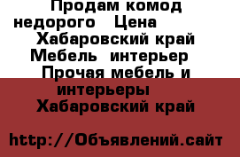 Продам комод недорого › Цена ­ 3 000 - Хабаровский край Мебель, интерьер » Прочая мебель и интерьеры   . Хабаровский край